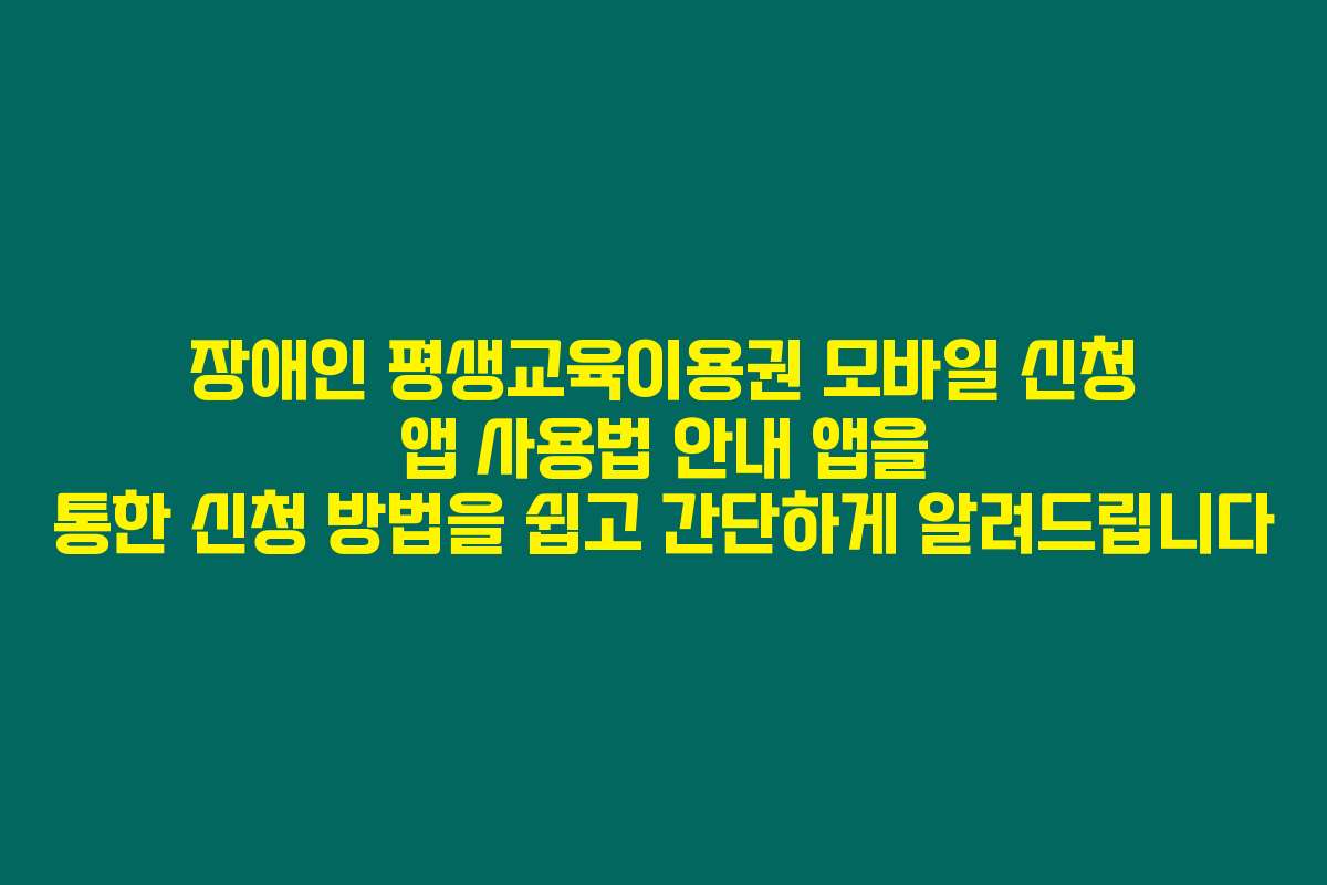 장애인 평생교육이용권 모바일 신청 앱 사용법 안내 앱을 통한 신청 방법을 쉽고 간단하게 알려드립니다