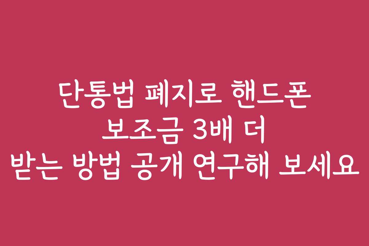 단통법 폐지로 핸드폰 보조금 3배 더 받는 방법 공개 연구해 보세요