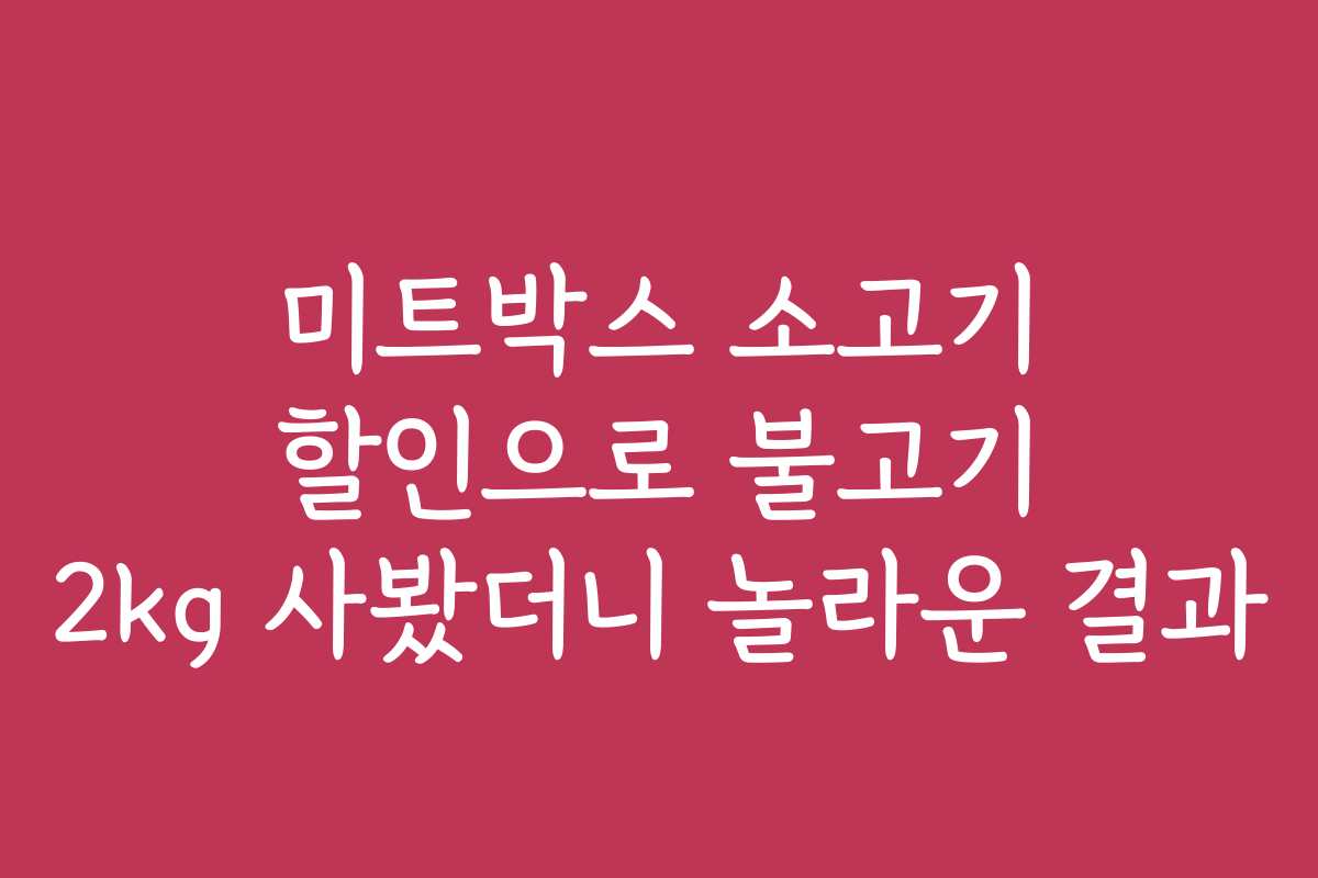 미트박스 소고기 할인으로 불고기 2kg 사봤더니 놀라운 결과