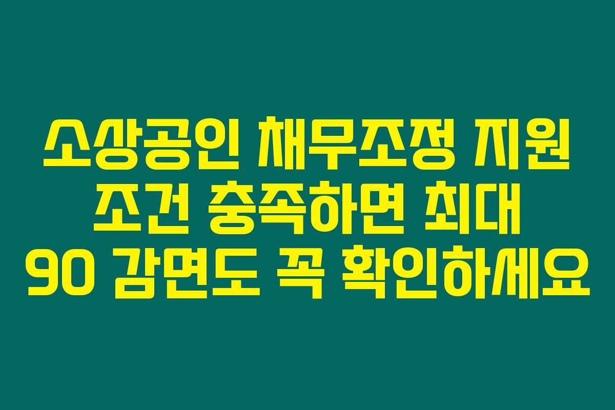 소상공인 채무조정 지원 조건 충족하면 최대 90 감면도 꼭 확인하세요