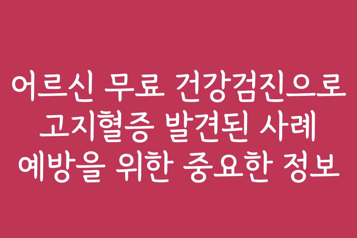 어르신 무료 건강검진으로 고지혈증 발견된 사례 예방을 위한 중요한 정보