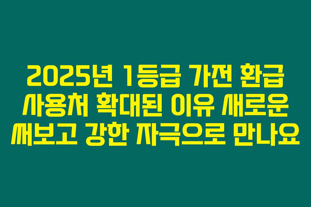 2025년 1등급 가전 환급 사용처 확대된 이유 새로운 써보고 강한 자극으로 만나요