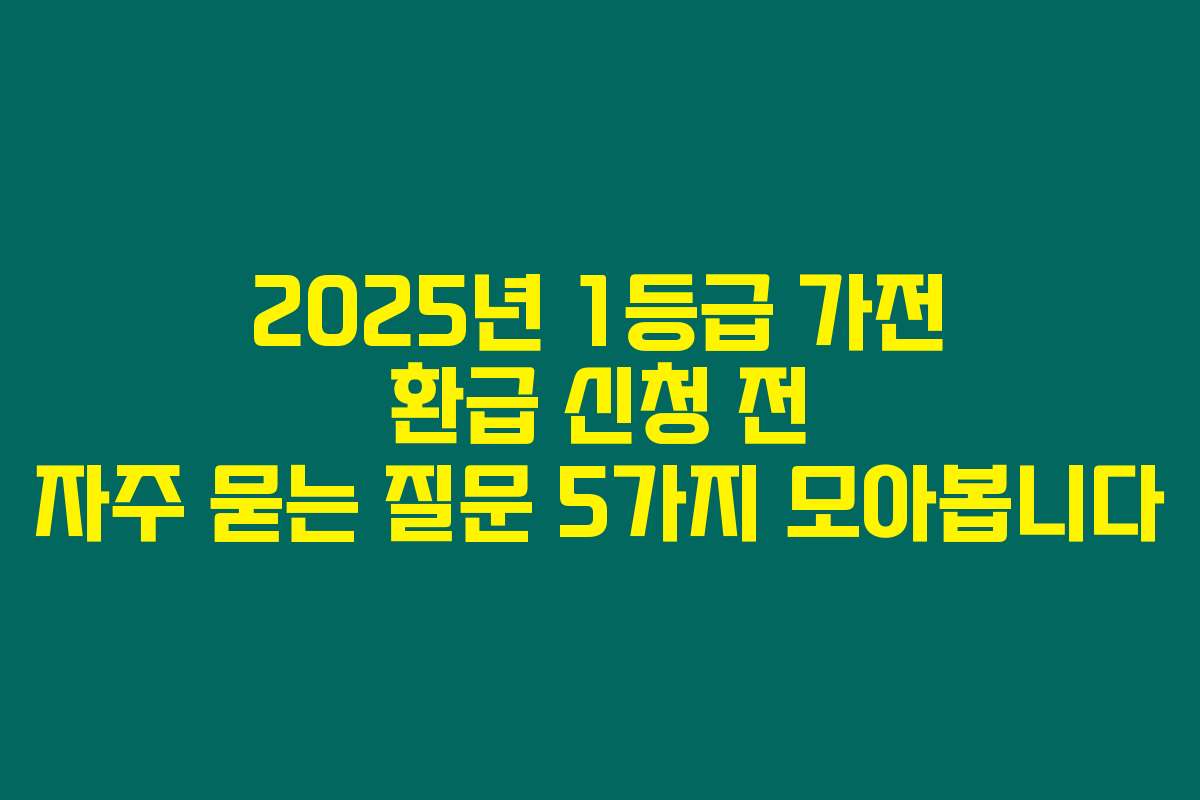 2025년 1등급 가전 환급 신청 전 자주 묻는 질문 5가지 모아봅니다