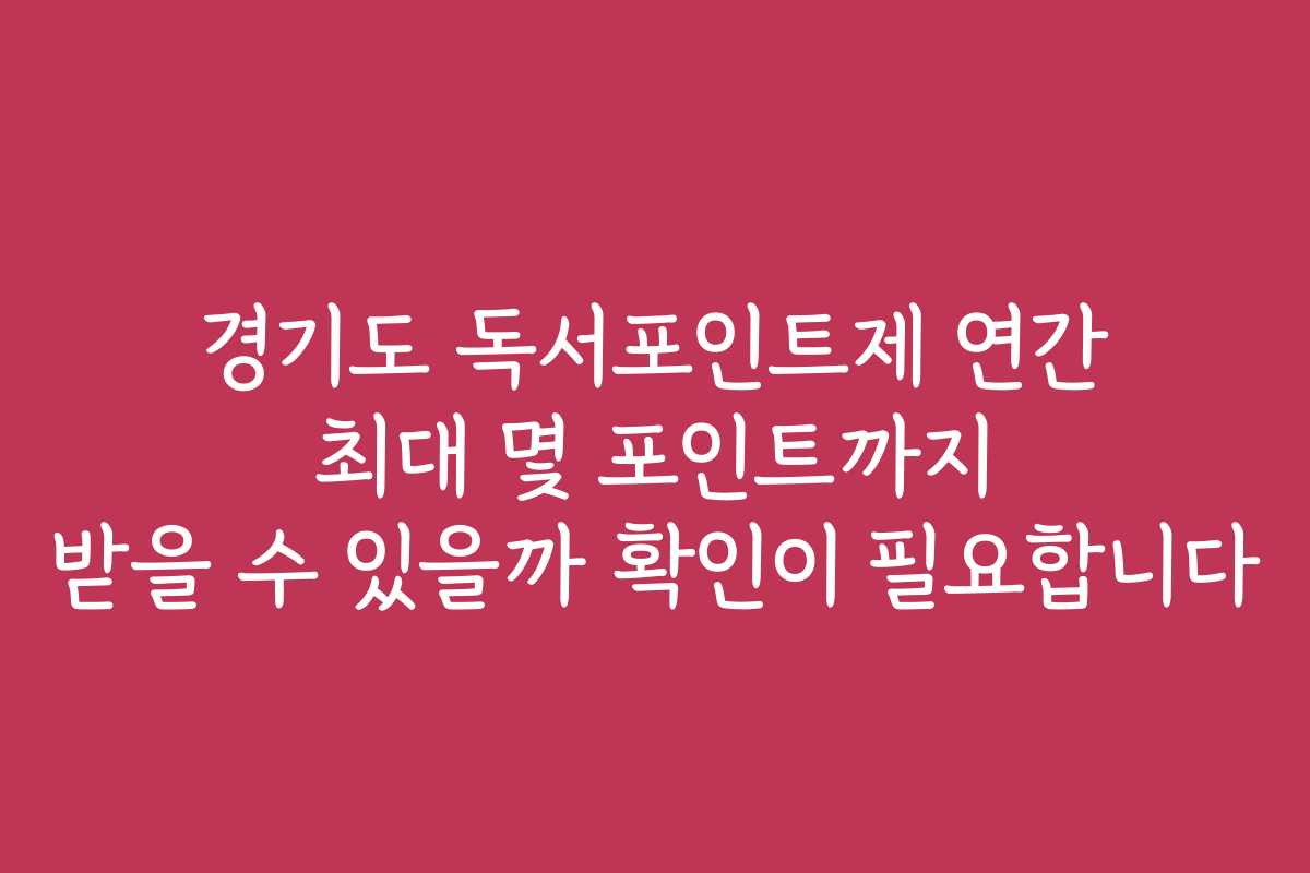 경기도 독서포인트제 연간 최대 몇 포인트까지 받을 수 있을까 확인이 필요합니다