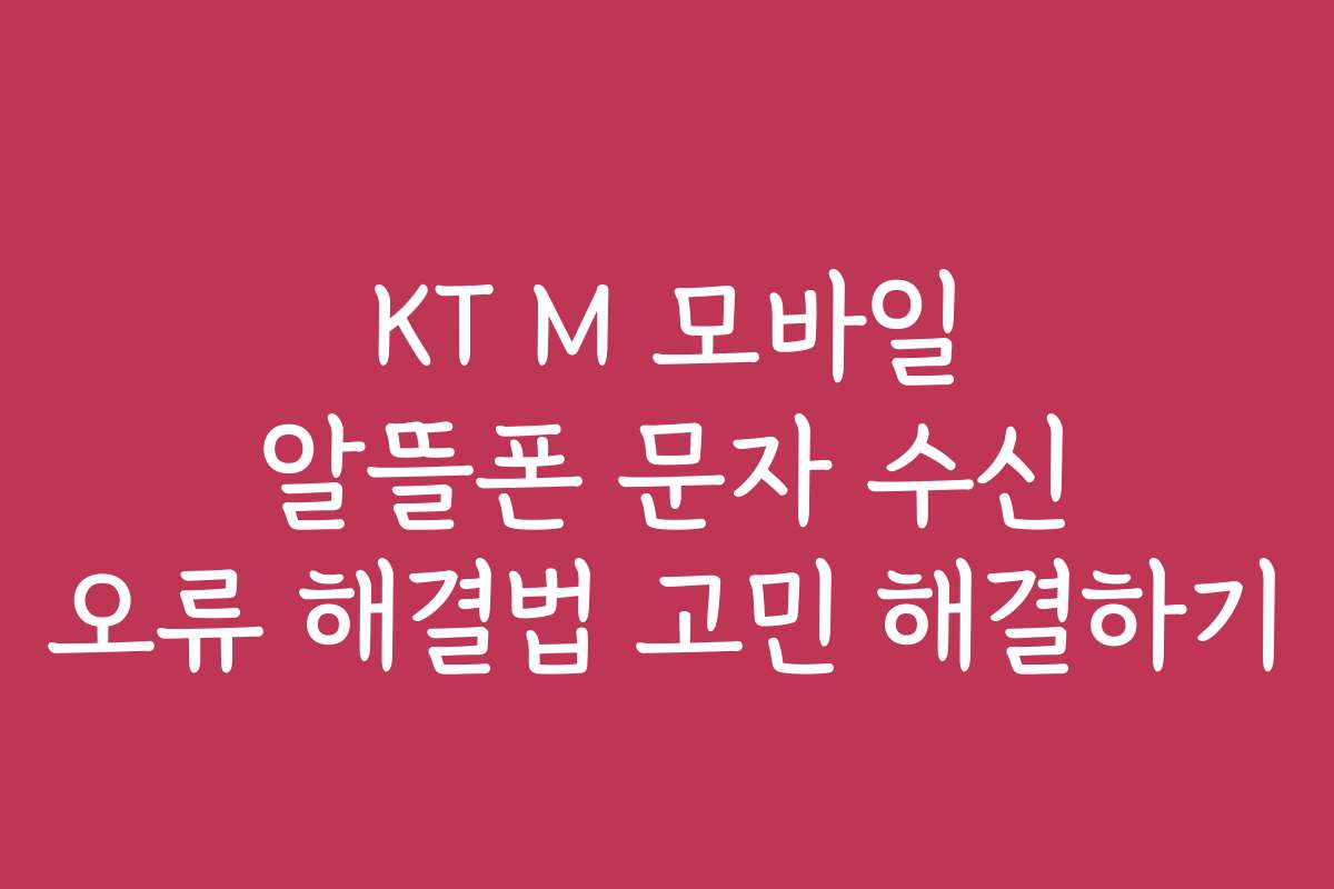 KT M 모바일 알뜰폰 문자 수신 오류 해결법 고민 해결하기
