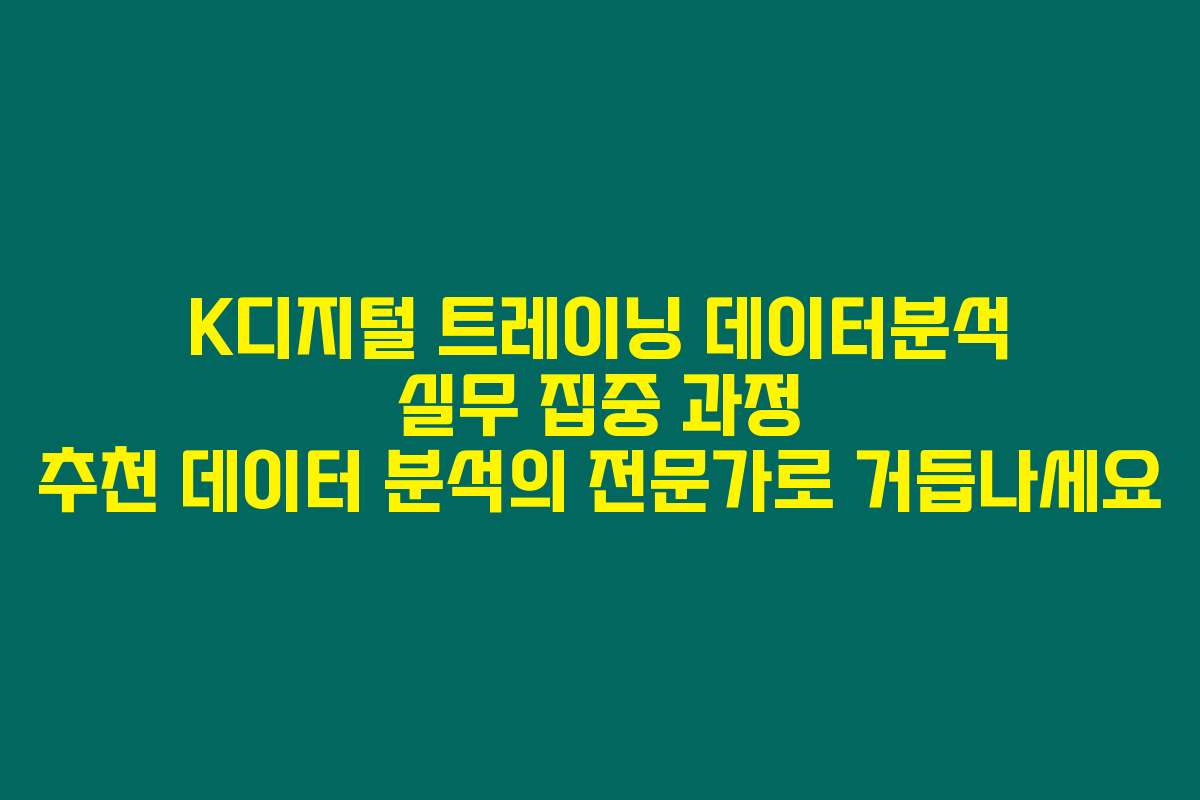 K디지털 트레이닝 데이터분석 실무 집중 과정 추천 데이터 분석의 전문가로 거듭나세요