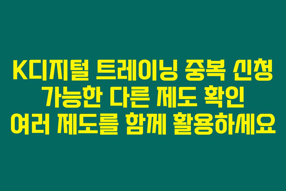 K디지털 트레이닝 중복 신청 가능한 다른 제도 확인 여러 제도를 함께 활용하세요