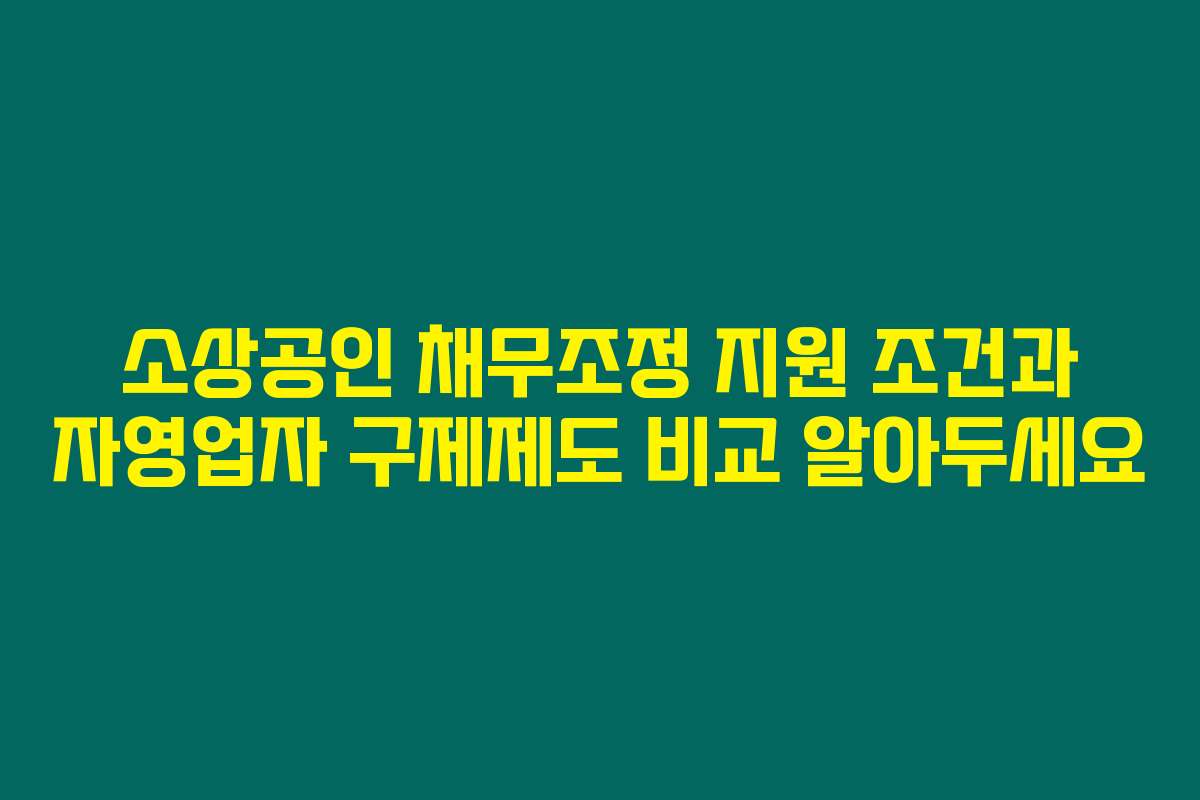 소상공인 채무조정 지원 조건과 자영업자 구제제도 비교 알아두세요
