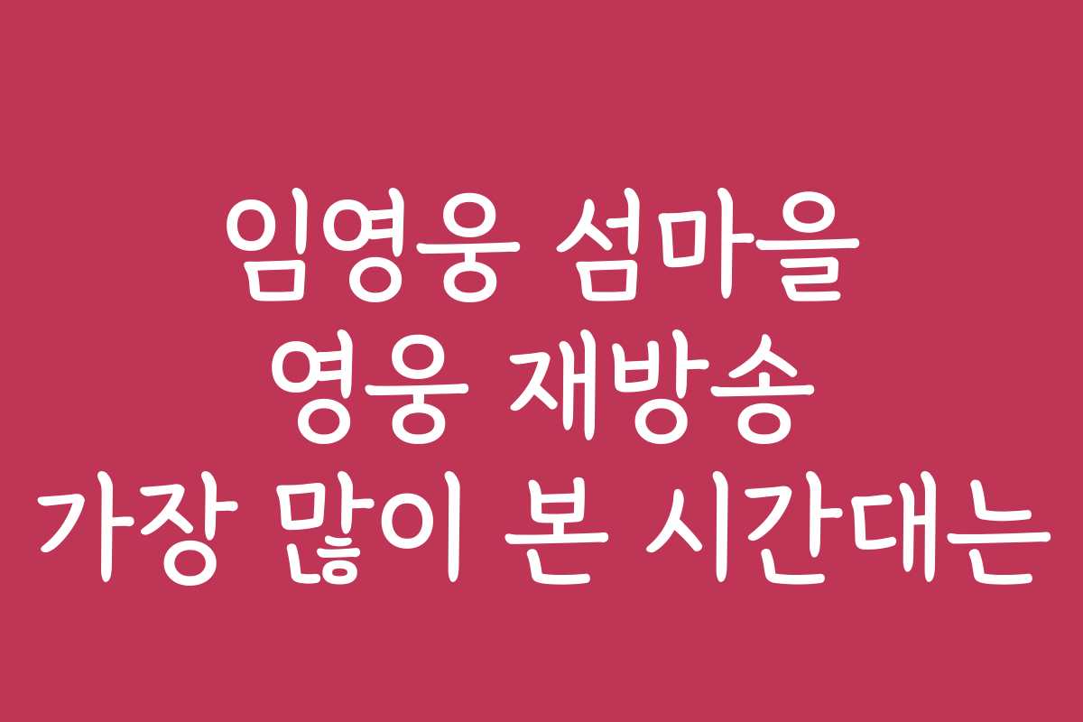 임영웅 섬마을 영웅 재방송 가장 많이 본 시간대는