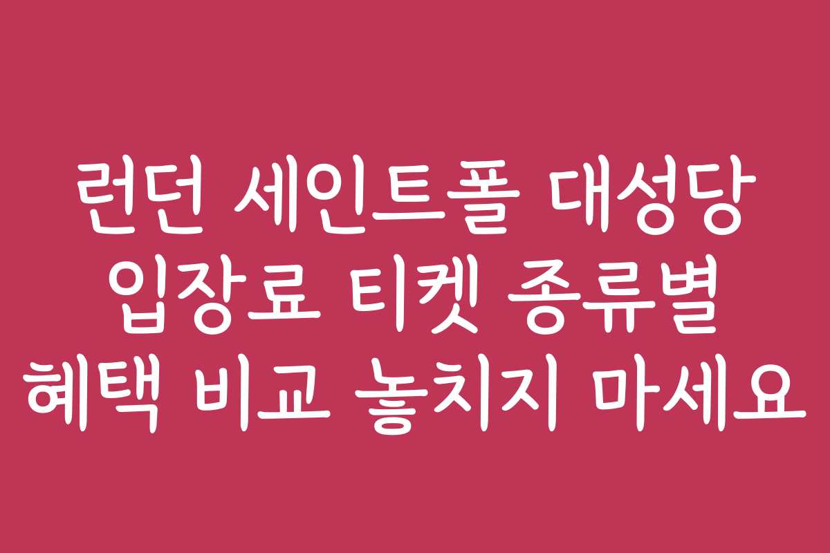 런던 세인트폴 대성당 입장료 티켓 종류별 혜택 비교 놓치지 마세요