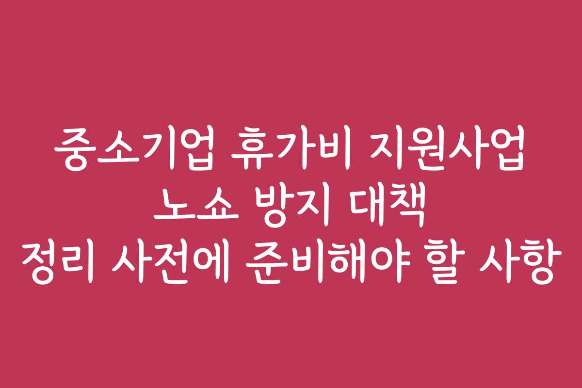 중소기업 휴가비 지원사업 노쇼 방지 대책 정리 사전에 준비해야 할 사항