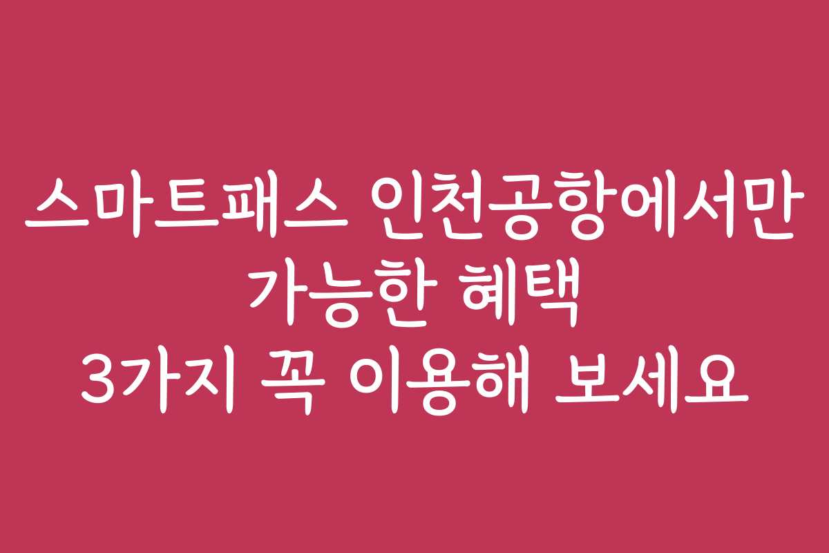 스마트패스 인천공항에서만 가능한 혜택 3가지 꼭 이용해 보세요