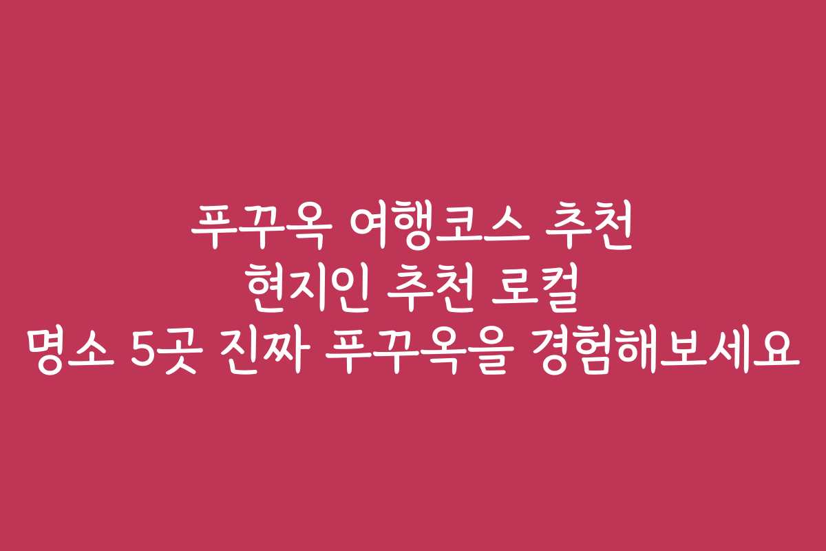 푸꾸옥 여행코스 추천 현지인 추천 로컬 명소 5곳 진짜 푸꾸옥을 경험해보세요