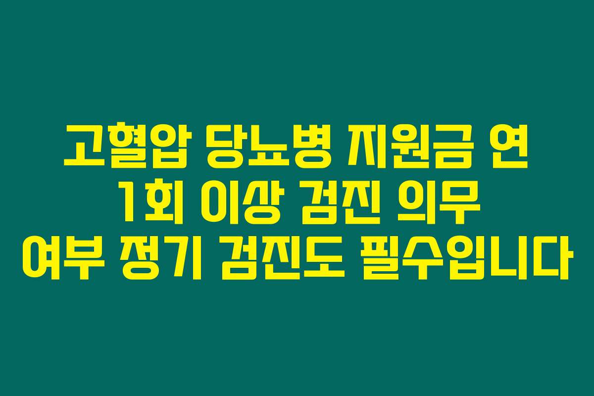 고혈압 당뇨병 지원금 연 1회 이상 검진 의무 여부 정기 검진도 필수입니다