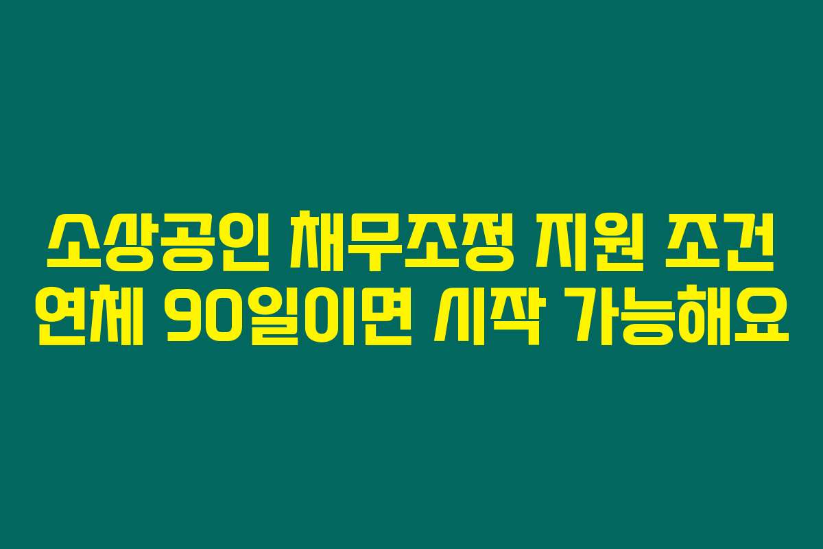 소상공인 채무조정 지원 조건 연체 90일이면 시작 가능해요