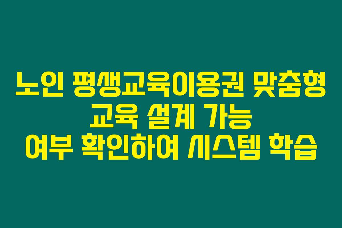 노인 평생교육이용권 맞춤형 교육 설계 가능 여부 확인하여 시스템 학습