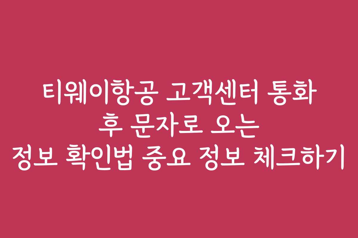 티웨이항공 고객센터 통화 후 문자로 오는 정보 확인법 중요 정보 체크하기