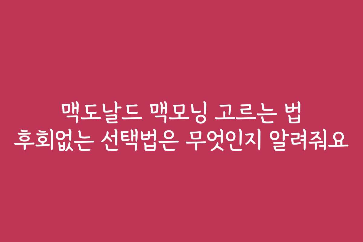 맥도날드 맥모닝 고르는 법 후회없는 선택법은 무엇인지 알려줘요