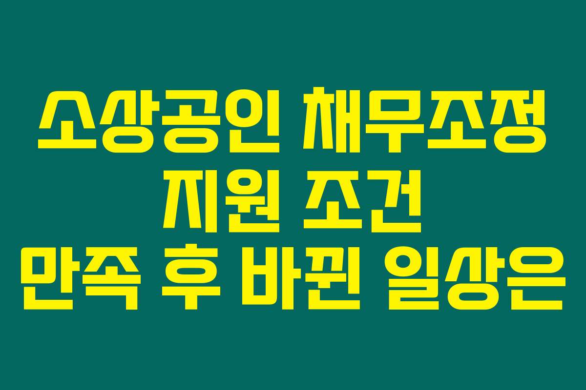 소상공인 채무조정 지원 조건 만족 후 바뀐 일상은