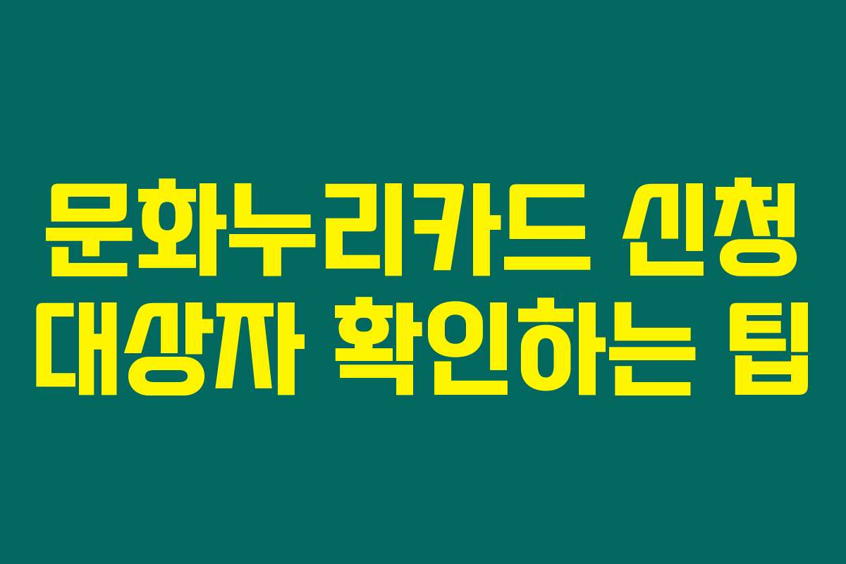 문화누리카드 신청 대상자 확인하는 팁