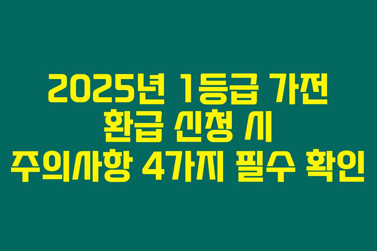 2025년 1등급 가전 환급 신청 시 주의사항 4가지 필수 확인