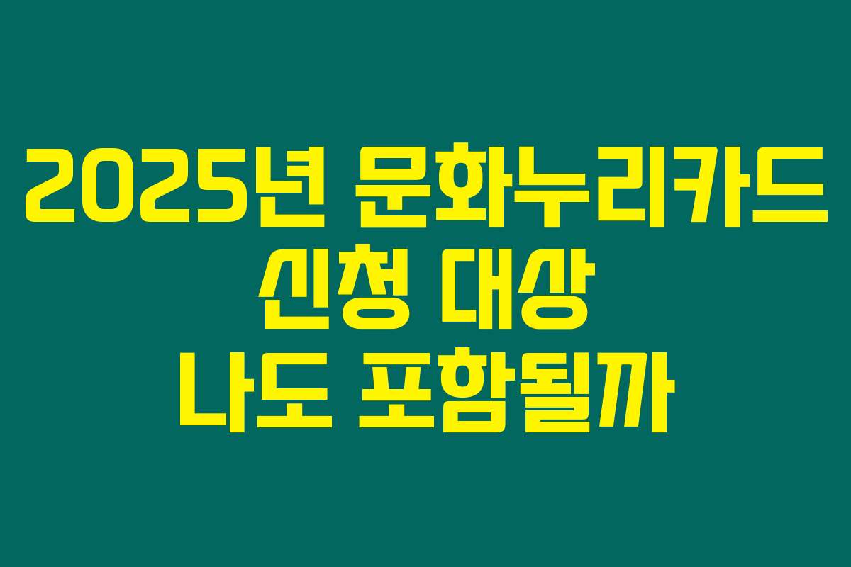 2025년 문화누리카드 신청 대상 나도 포함될까