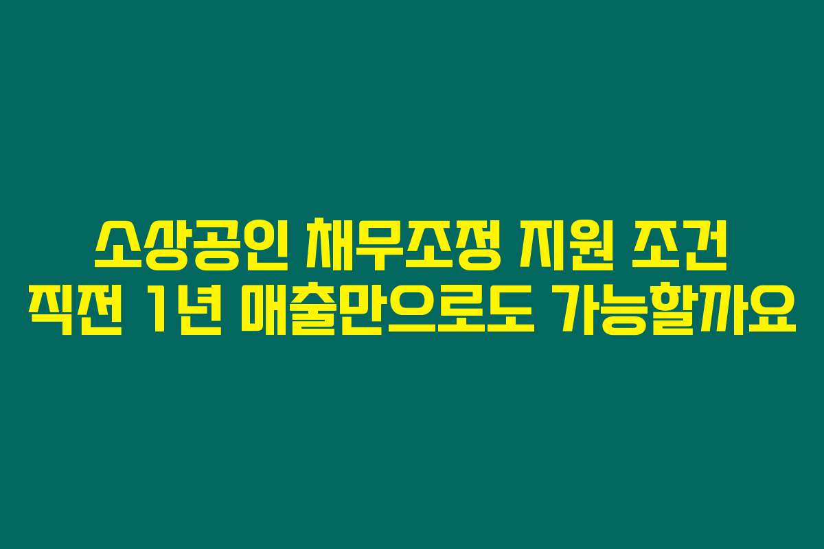 소상공인 채무조정 지원 조건 직전 1년 매출만으로도 가능할까요