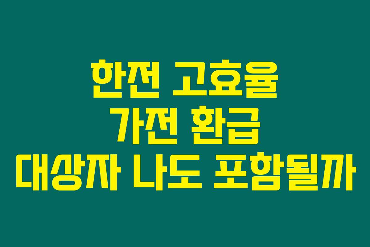 한전 고효율 가전 환급 대상자 나도 포함될까