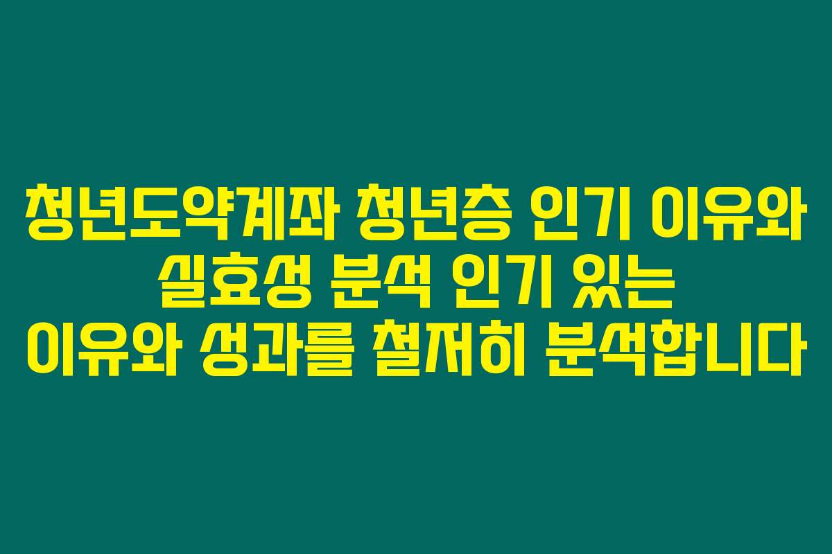 청년도약계좌 청년층 인기 이유와 실효성 분석 인기 있는 이유와 성과를 철저히 분석합니다
