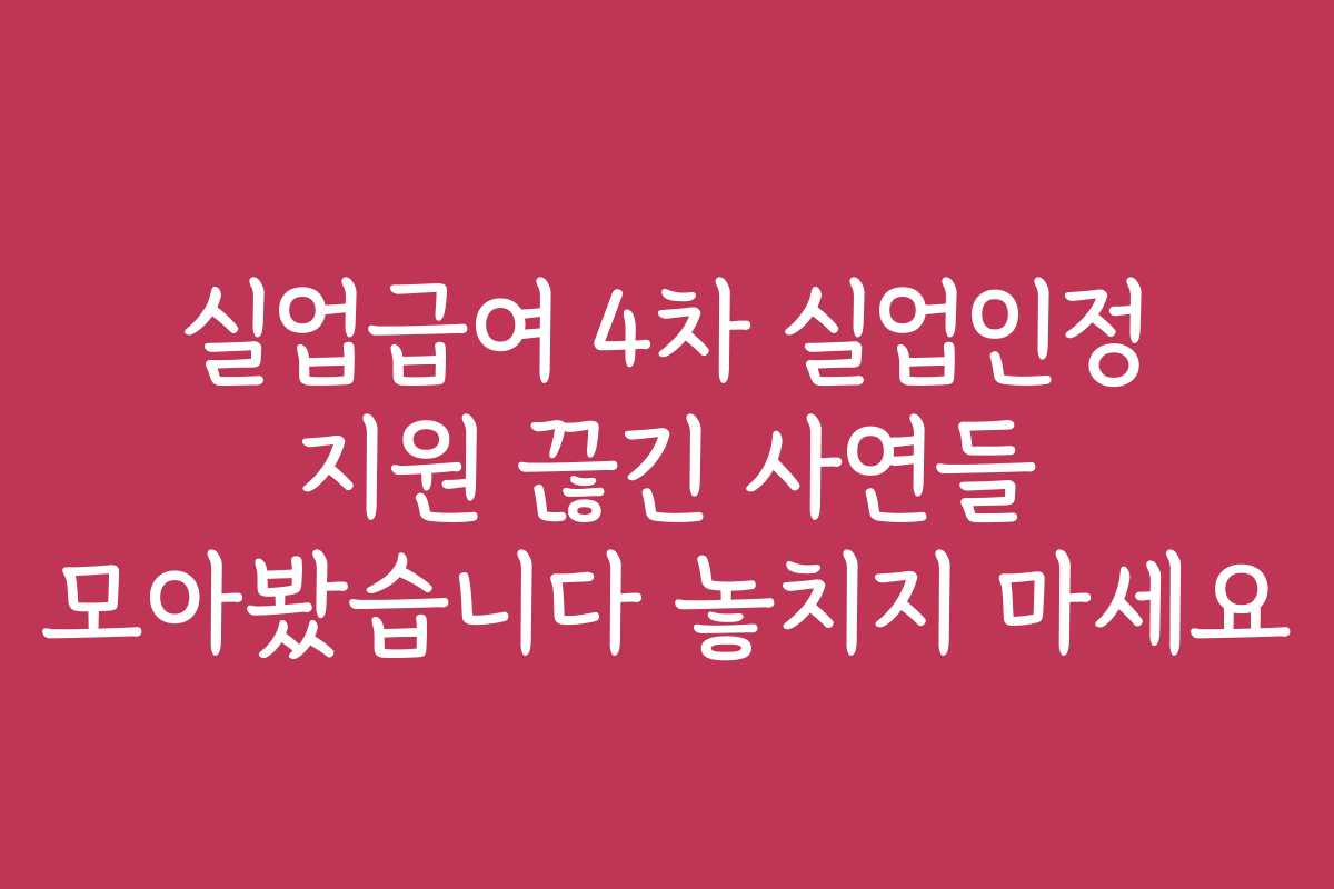 실업급여 4차 실업인정 지원 끊긴 사연들 모아봤습니다 놓치지 마세요