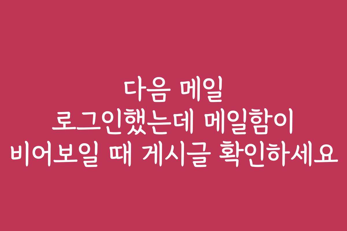 다음 메일 로그인했는데 메일함이 비어보일 때 게시글 확인하세요