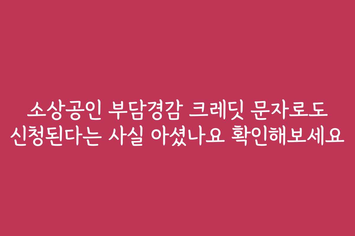 소상공인 부담경감 크레딧 문자로도 신청된다는 사실 아셨나요 확인해보세요