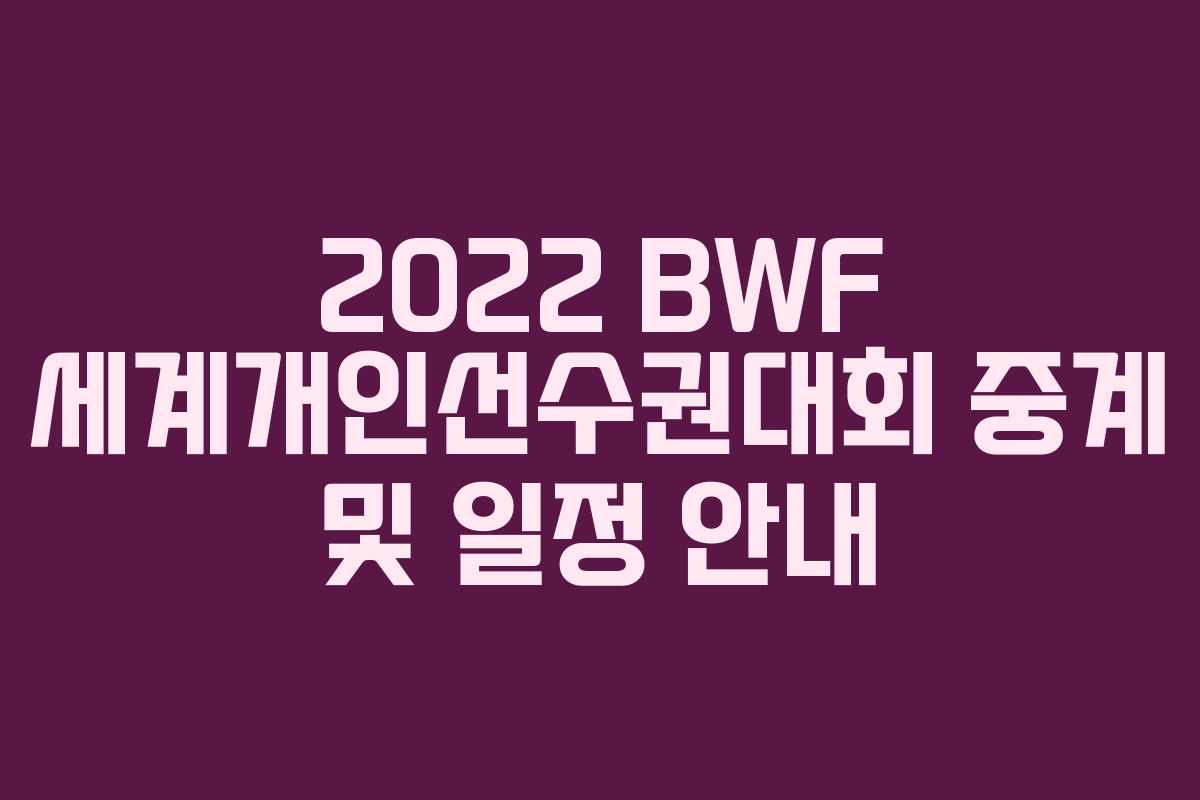 2022 BWF 세계개인선수권대회 중계 및 일정 안내
