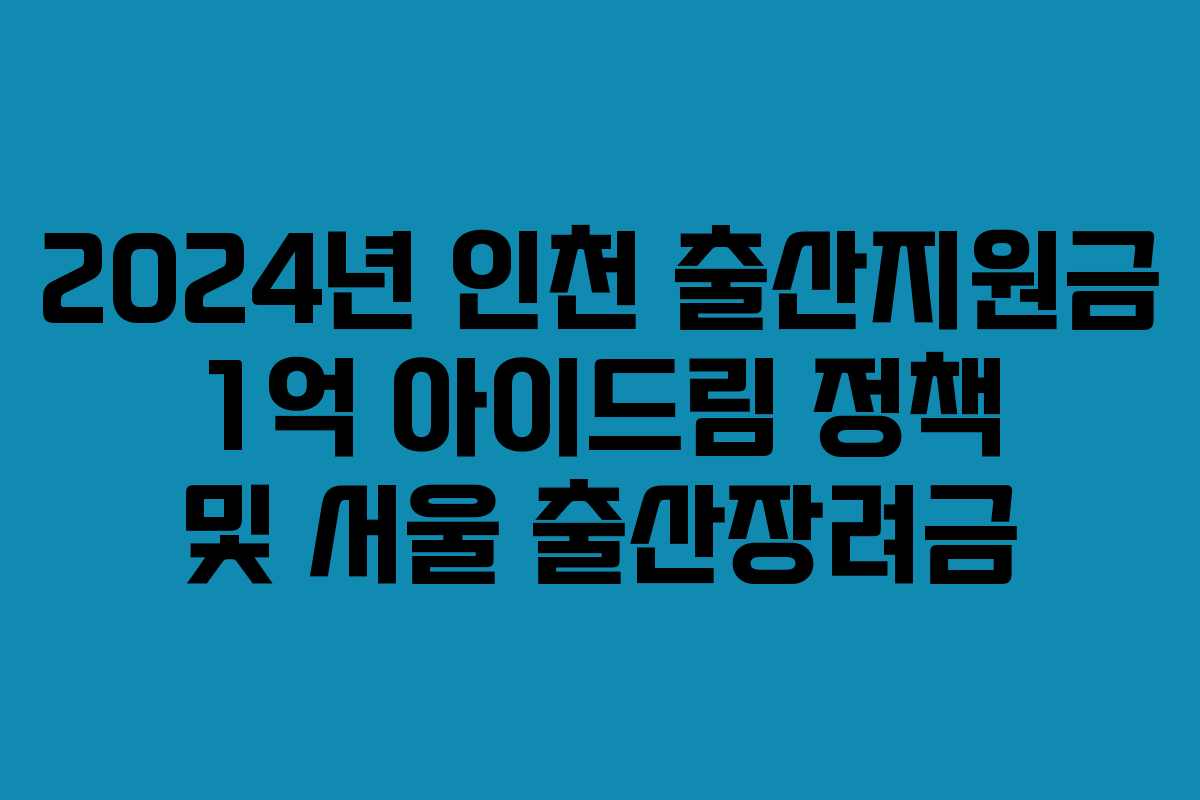 2024년 인천 출산지원금 1억 아이드림 정책 및 서울 출산장려금