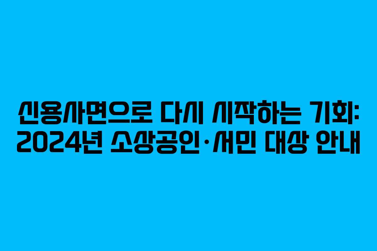 신용사면으로 다시 시작하는 기회: 2024년 소상공인·서민 대상 안내