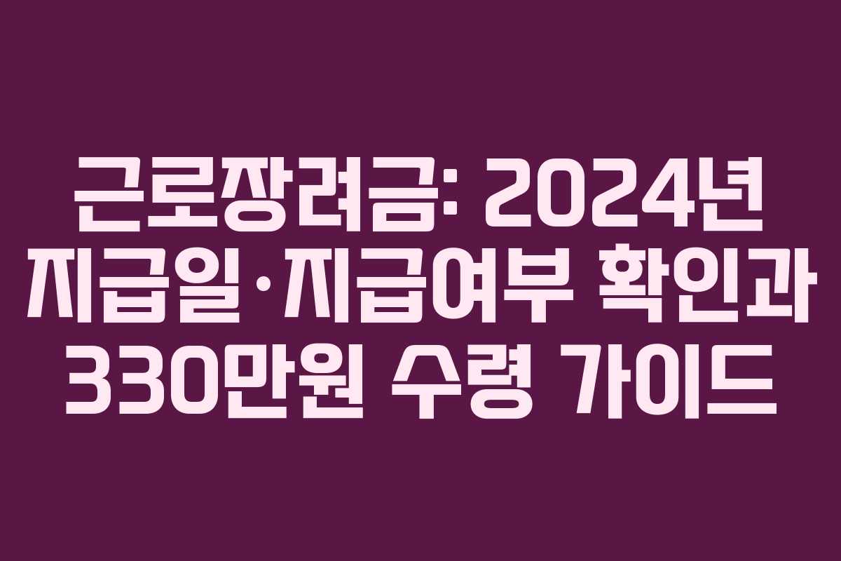 근로장려금: 2024년 지급일·지급여부 확인과 330만원 수령 가이드