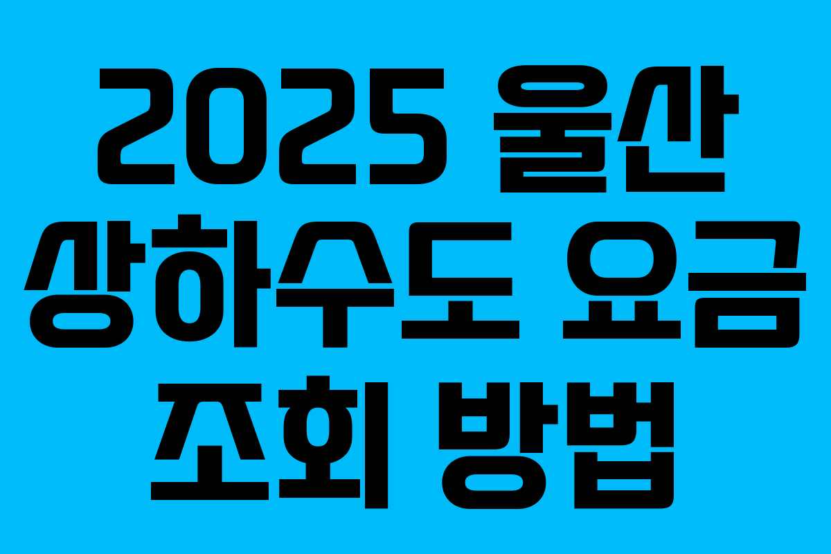 2025 울산 상하수도 요금 조회 방법