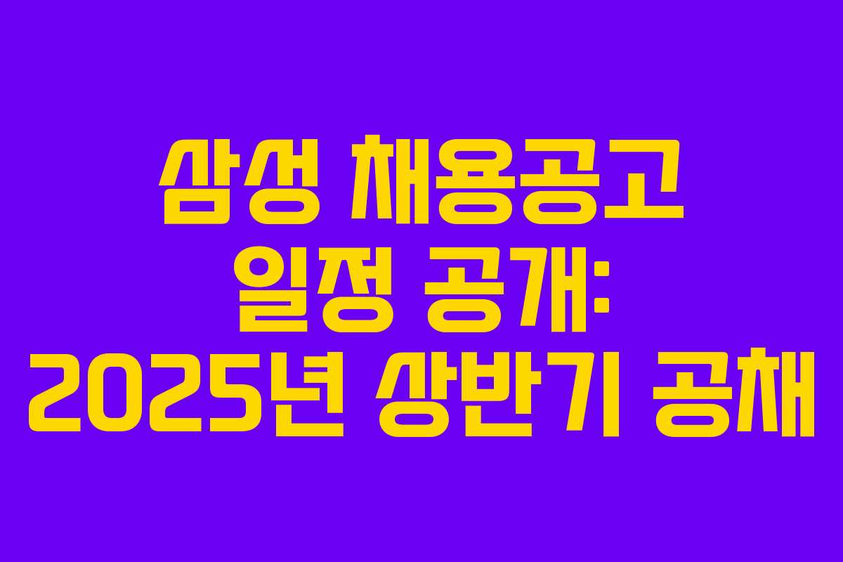 삼성 채용공고 일정 공개: 2025년 상반기 공채