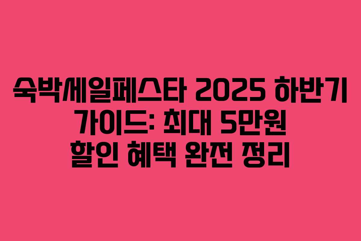 숙박세일페스타 2025 하반기 가이드: 최대 5만원 할인 혜택 완전 정리