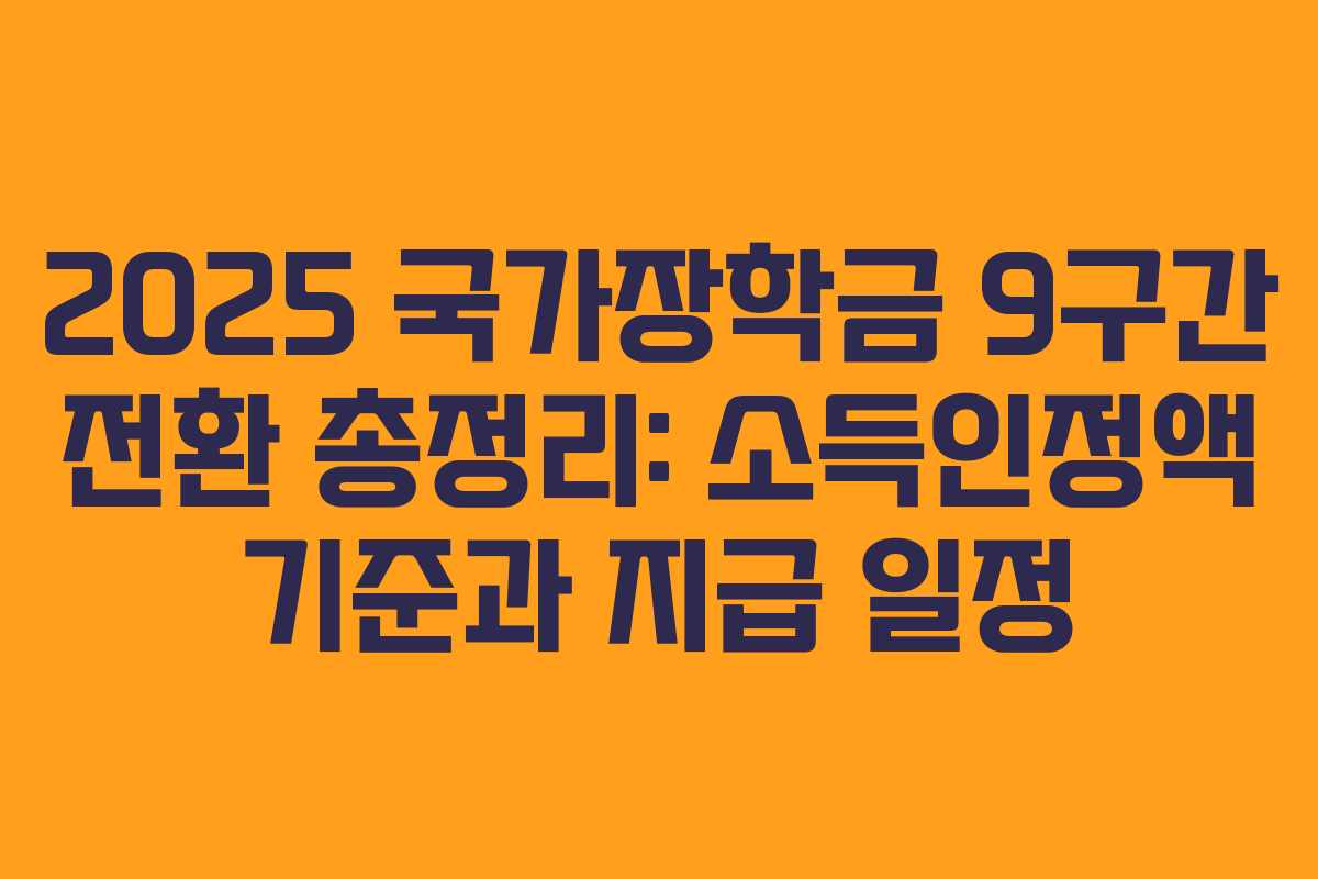 2025 국가장학금 9구간 전환 총정리: 소득인정액 기준과 지급 일정