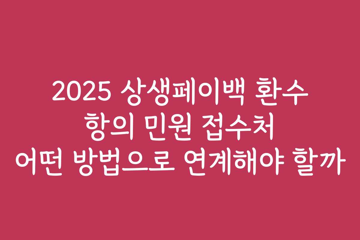 2025 상생페이백 환수 항의 민원 접수처 어떤 방법으로 연계해야 할까