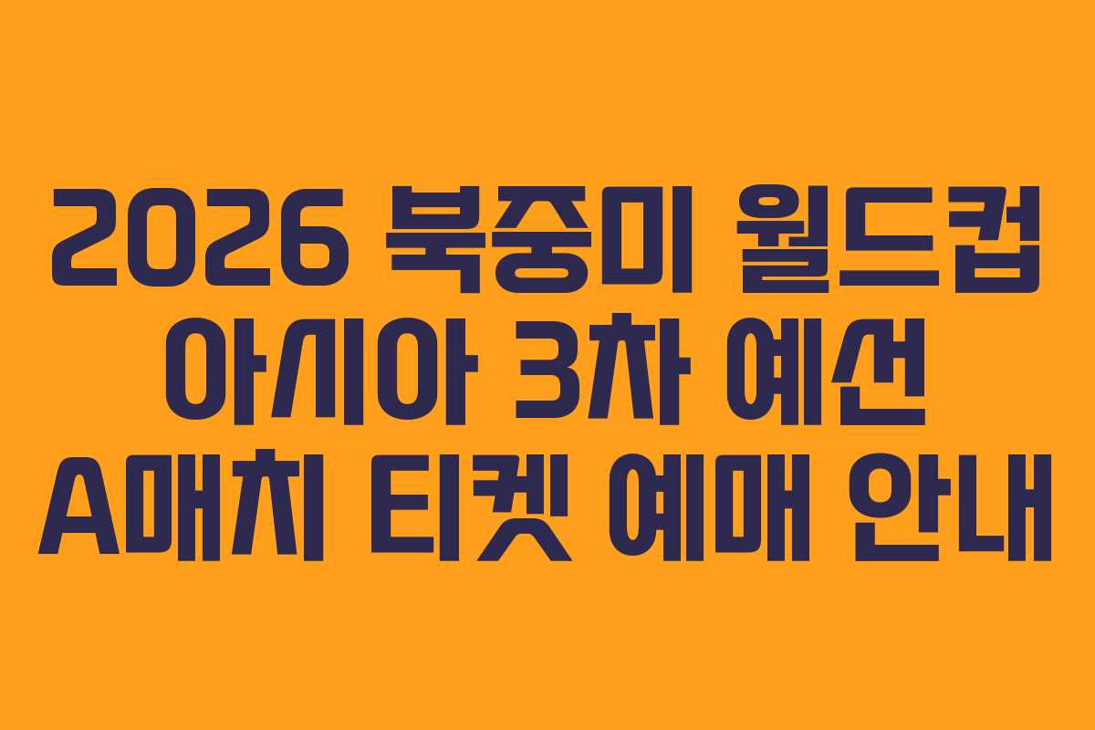 2026 북중미 월드컵 아시아 3차 예선 A매치 티켓 예매 안내
