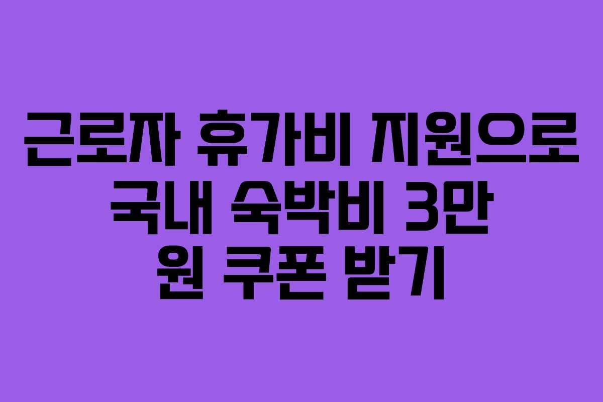 근로자 휴가비 지원으로 국내 숙박비 3만 원 쿠폰 받기