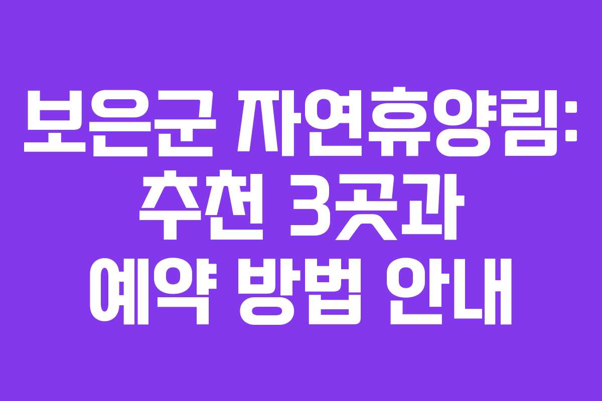 보은군 자연휴양림: 추천 3곳과 예약 방법 안내