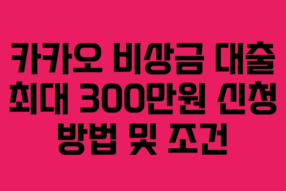 카카오 비상금 대출 최대 300만원 신청 방법 및 조건