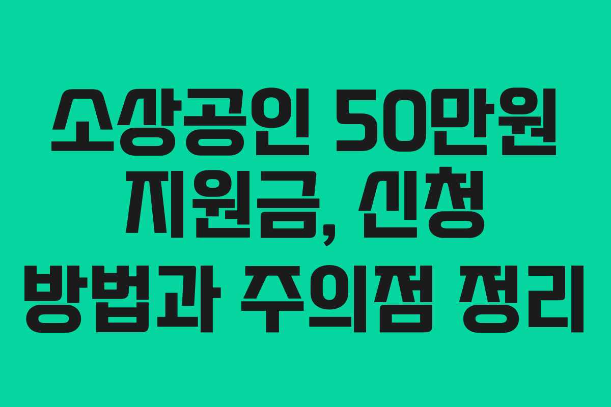소상공인 50만원 지원금, 신청 방법과 주의점 정리