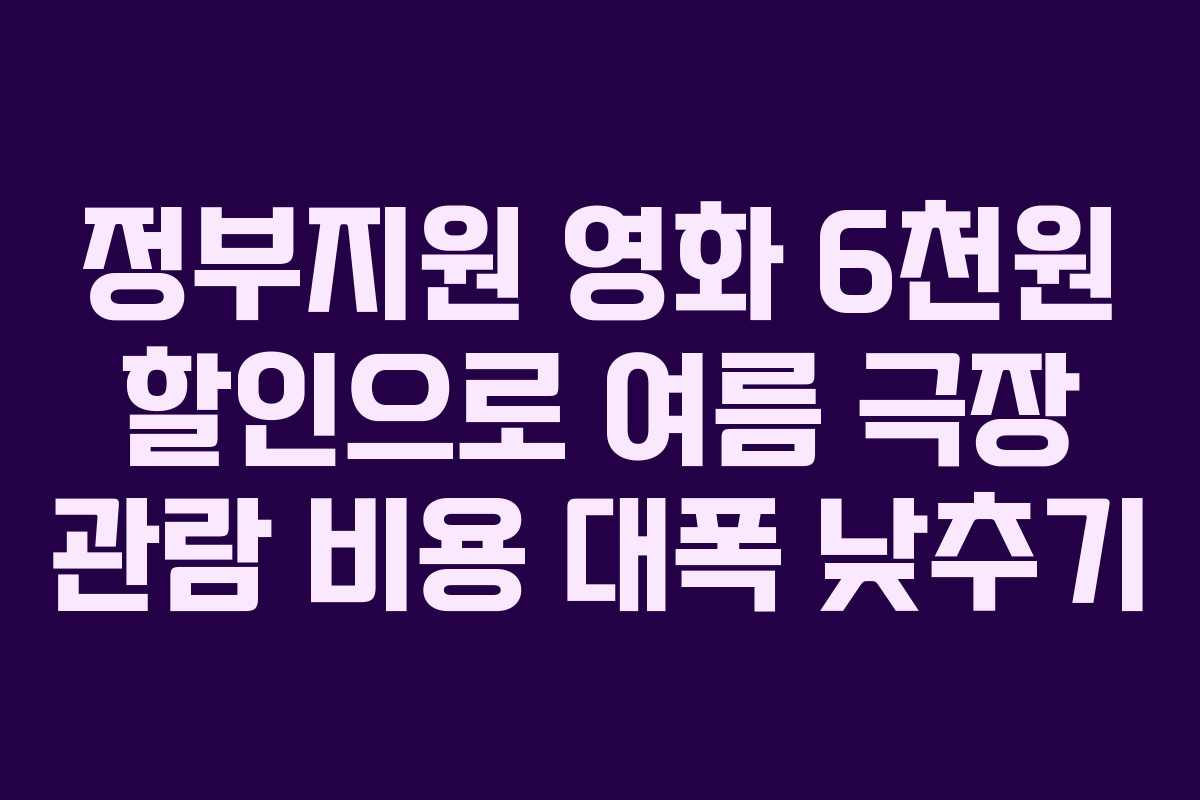 정부지원 영화 6천원 할인으로 여름 극장 관람 비용 대폭 낮추기