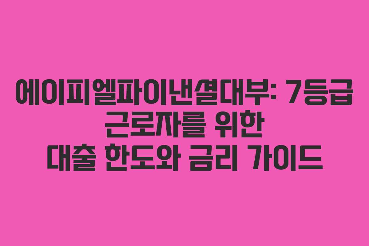 에이피엘파이낸셜대부: 7등급 근로자를 위한 대출 한도와 금리 가이드