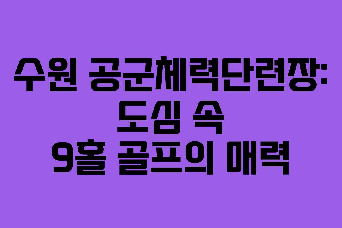 수원 공군체력단련장: 도심 속 9홀 골프의 매력