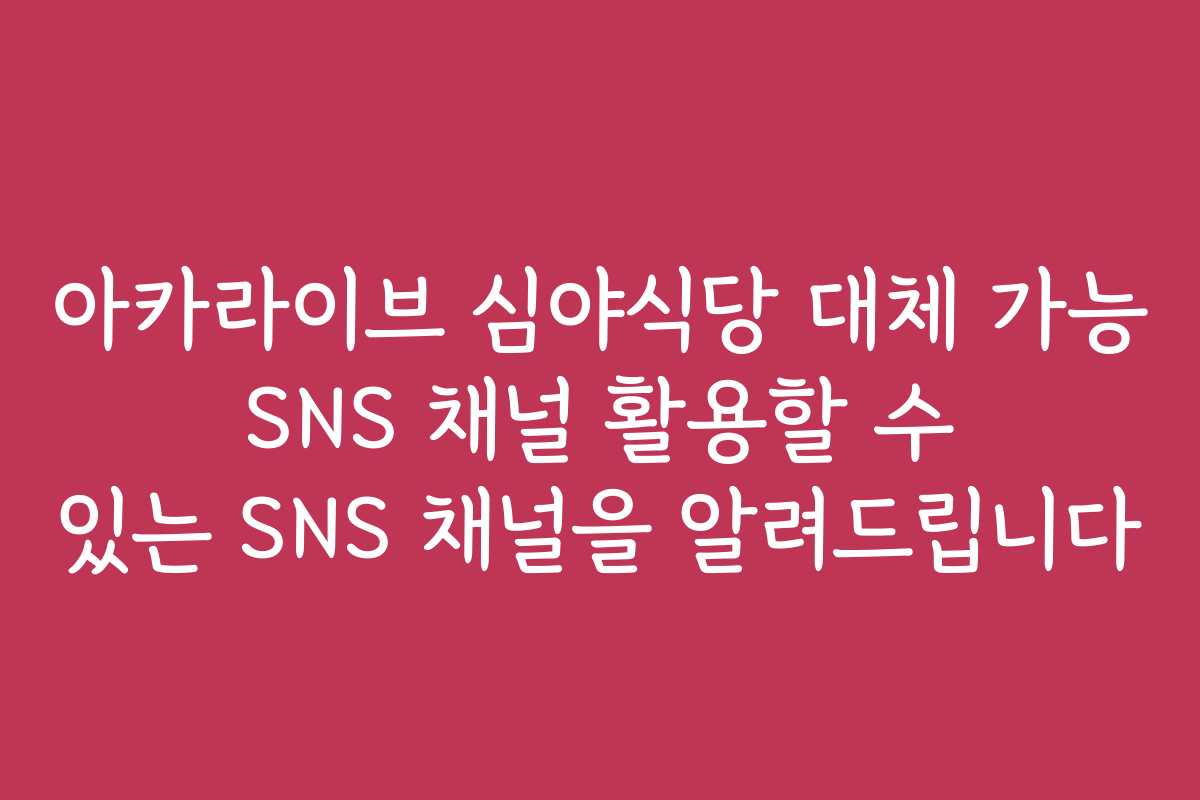 아카라이브 심야식당 대체 가능 SNS 채널 활용할 수 있는 SNS 채널을 알려드립니다